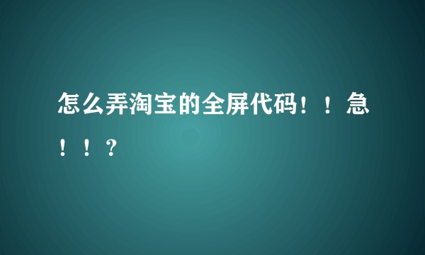 怎么弄淘宝的全屏代码！！急！！？