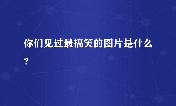 你们见过最搞笑的图片是什么？