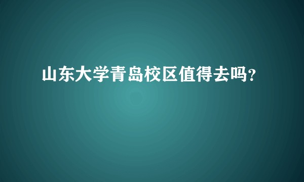 山东大学青岛校区值得去吗？