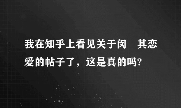 我在知乎上看见关于闵玧其恋爱的帖子了，这是真的吗?