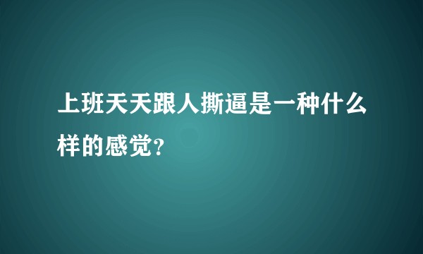 上班天天跟人撕逼是一种什么样的感觉？