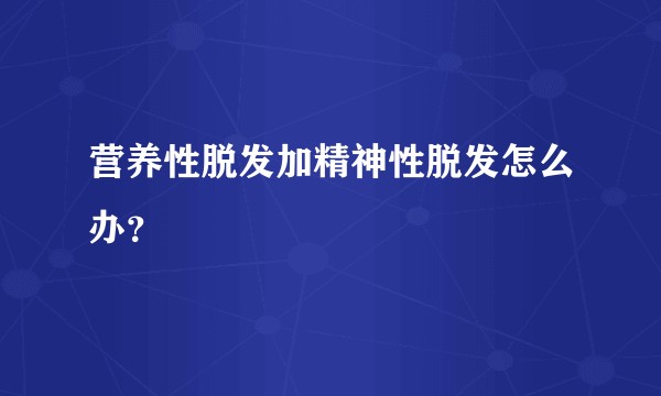营养性脱发加精神性脱发怎么办？