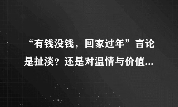 “有钱没钱，回家过年”言论是扯淡？还是对温情与价值的衡量结论？