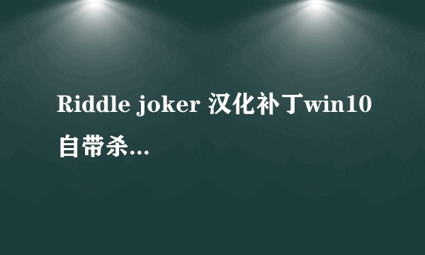 Riddle joker 汉化补丁win10自带杀毒提示有病毒。需要注意吗？