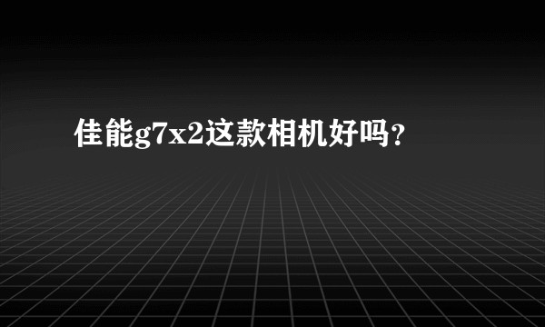 佳能g7x2这款相机好吗？