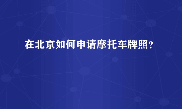 在北京如何申请摩托车牌照？