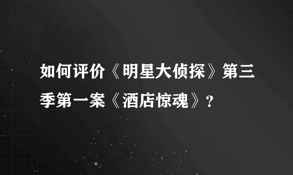 如何评价《明星大侦探》第三季第一案《酒店惊魂》？