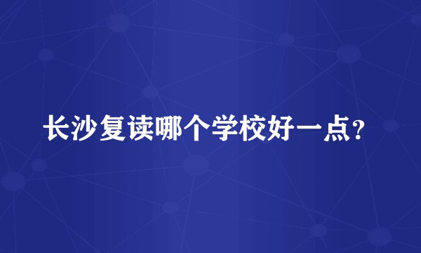 长沙复读哪个学校好一点？