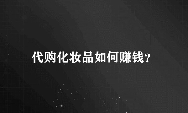 代购化妆品如何赚钱？