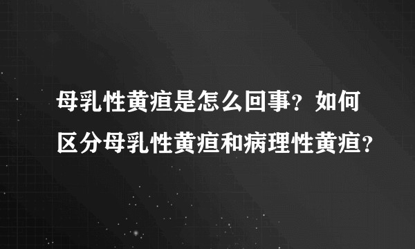 母乳性黄疸是怎么回事？如何区分母乳性黄疸和病理性黄疸？