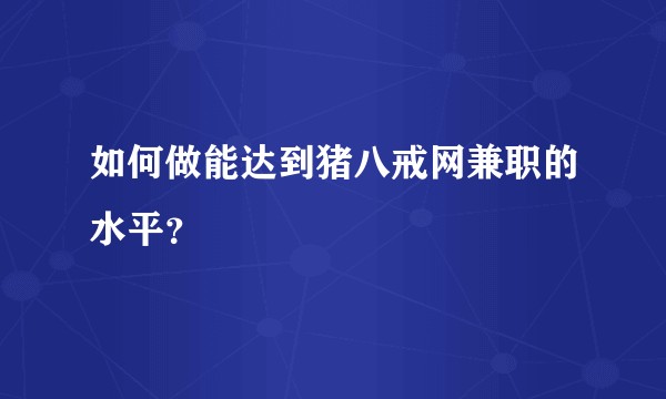 如何做能达到猪八戒网兼职的水平？