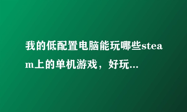 我的低配置电脑能玩哪些steam上的单机游戏，好玩点的，首推fps或者类似gta5那样操作性强的。？
