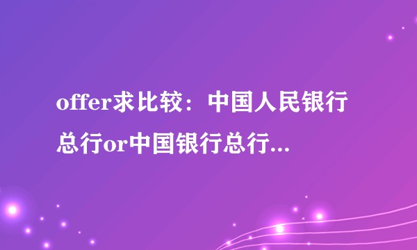 offer求比较：中国人民银行总行or中国银行总行银行卡中心？