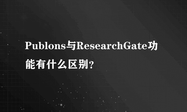 Publons与ResearchGate功能有什么区别？