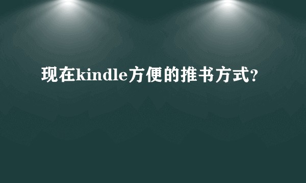 现在kindle方便的推书方式？