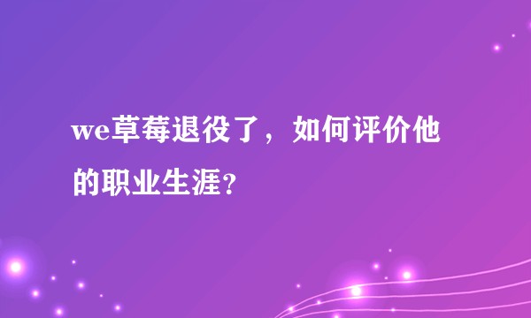 we草莓退役了，如何评价他的职业生涯？