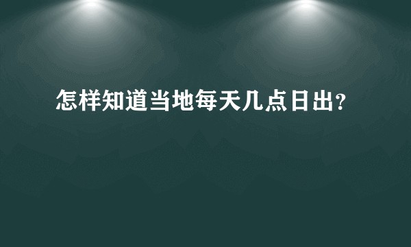 怎样知道当地每天几点日出？