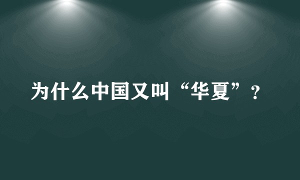 为什么中国又叫“华夏”？