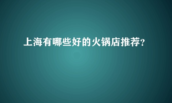 上海有哪些好的火锅店推荐？