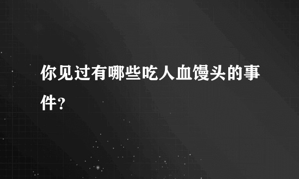你见过有哪些吃人血馒头的事件？