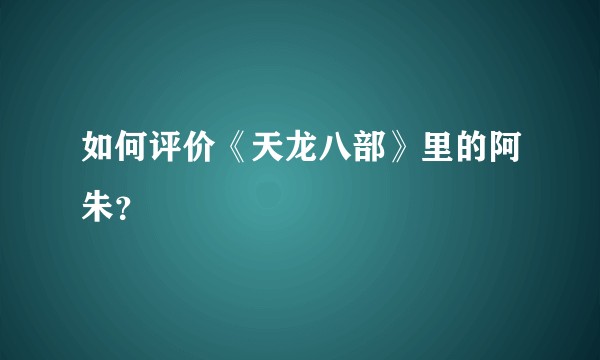 如何评价《天龙八部》里的阿朱？
