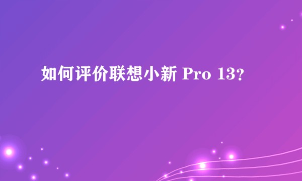 如何评价联想小新 Pro 13?