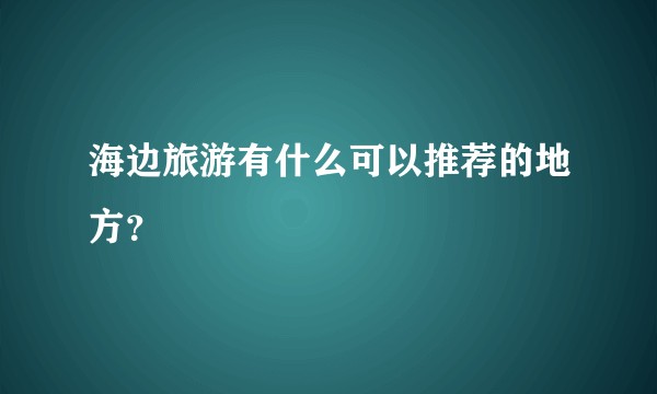 海边旅游有什么可以推荐的地方？