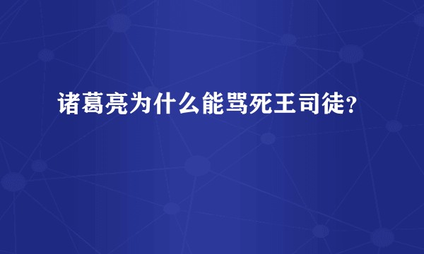 诸葛亮为什么能骂死王司徒?