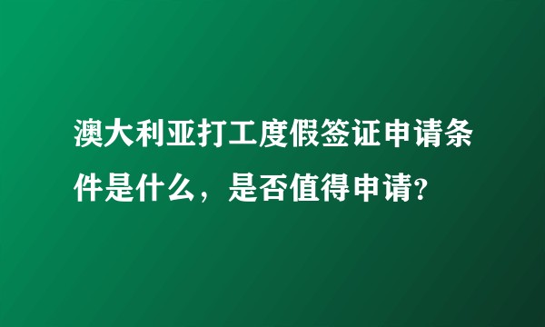 澳大利亚打工度假签证申请条件是什么，是否值得申请？