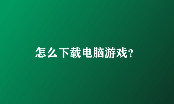 怎么下载电脑游戏？