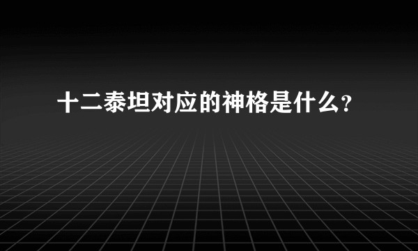 十二泰坦对应的神格是什么？