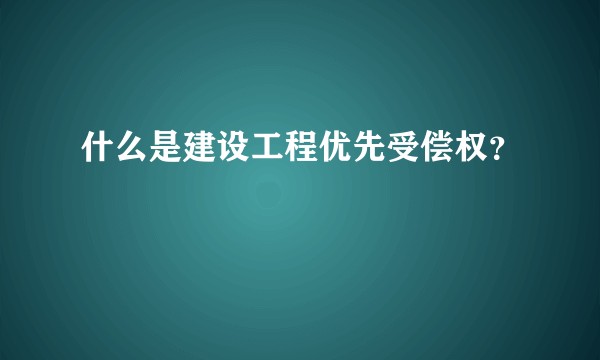 什么是建设工程优先受偿权？