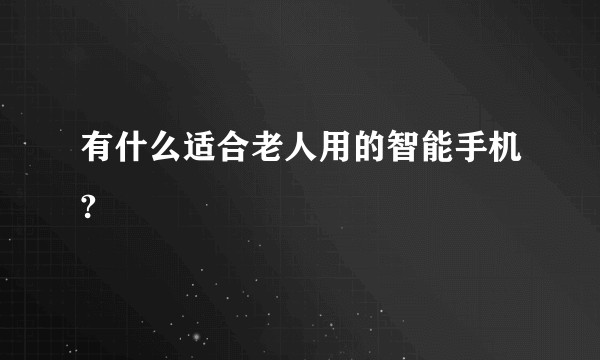 有什么适合老人用的智能手机?