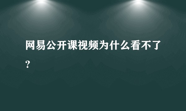 网易公开课视频为什么看不了？