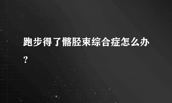 跑步得了髂胫束综合症怎么办？