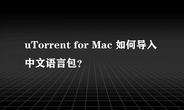 uTorrent for Mac 如何导入中文语言包？