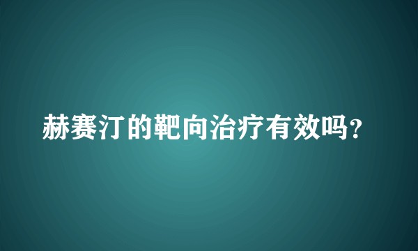 赫赛汀的靶向治疗有效吗？