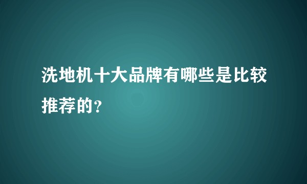 洗地机十大品牌有哪些是比较推荐的？