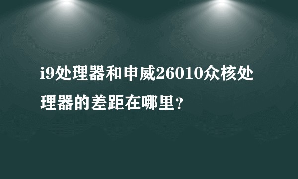 i9处理器和申威26010众核处理器的差距在哪里？