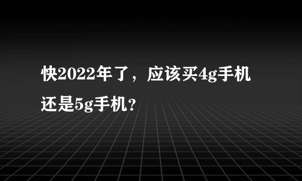 快2022年了，应该买4g手机还是5g手机？