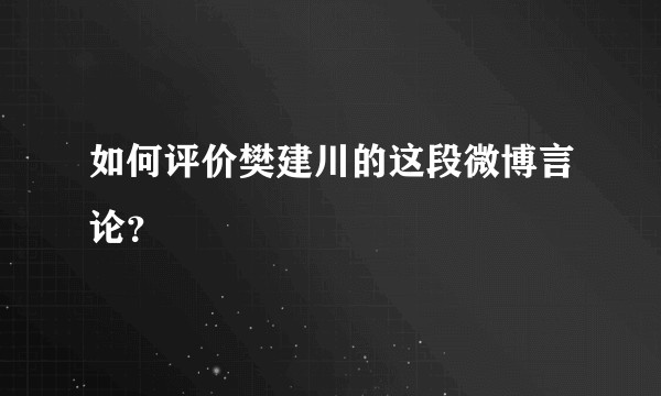 如何评价樊建川的这段微博言论？