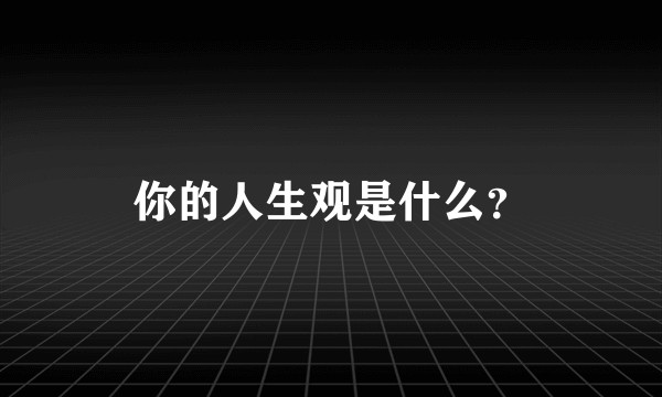 你的人生观是什么？