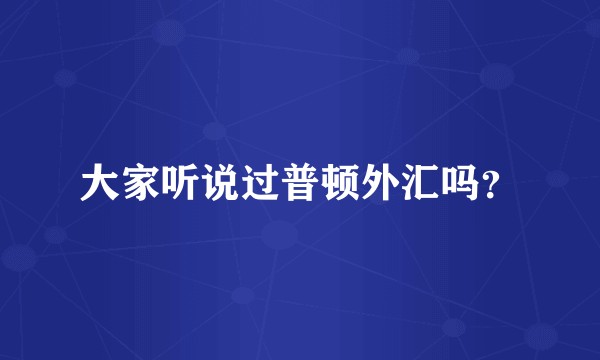 大家听说过普顿外汇吗？