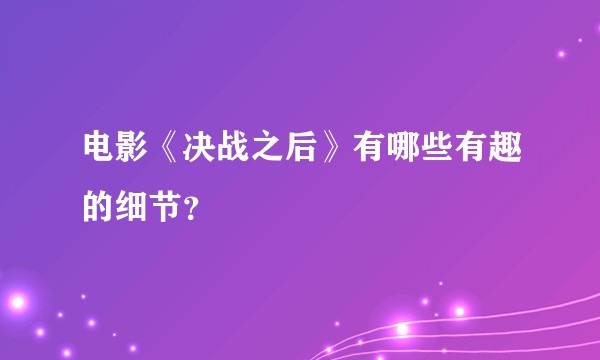 电影《决战之后》有哪些有趣的细节？