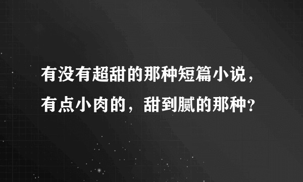 有没有超甜的那种短篇小说，有点小肉的，甜到腻的那种？