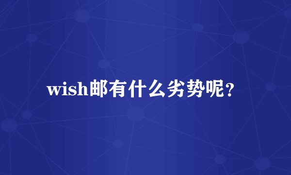 wish邮有什么劣势呢？