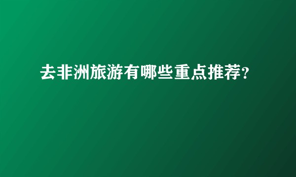 去非洲旅游有哪些重点推荐？