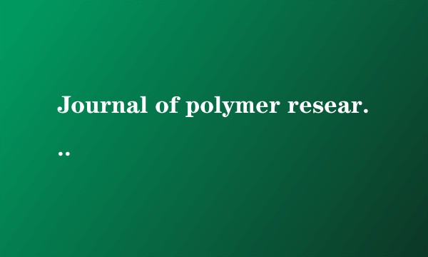 Journal of polymer research影响因子？以及投稿时间，收录率是多少？