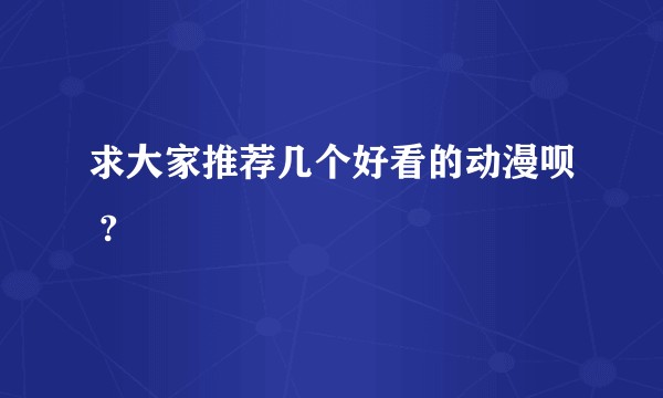 求大家推荐几个好看的动漫呗 ?