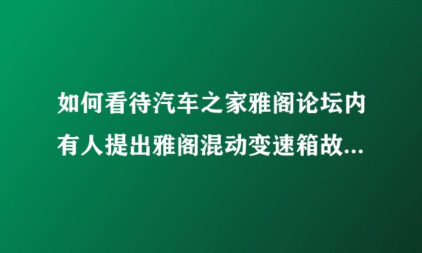 如何看待汽车之家雅阁论坛内有人提出雅阁混动变速箱故障，出保后需要自行承担五万元更换变速箱？
